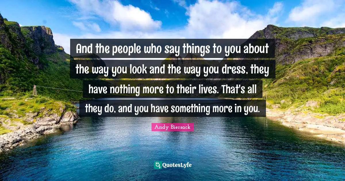 Andy Biersack Quotes: "And the people who say things to you about the way you look and the way you dress, they have nothing more to their lives. That's all they do, and you have something more in you."