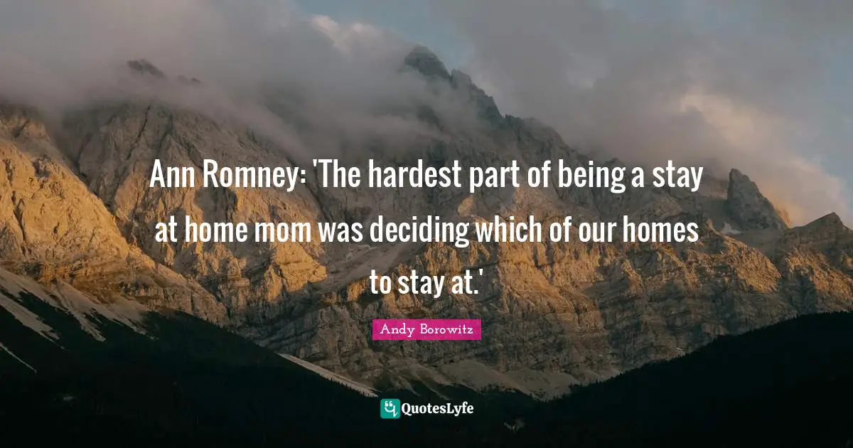 Ann Romney: 'The hardest part of being a stay at home mom was deciding which of our homes to stay at.'
