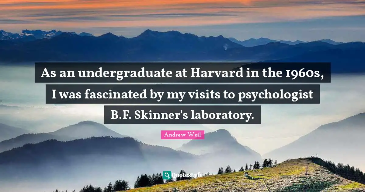 Laboratory Quotes: "As an undergraduate at Harvard in the 1960s, I was fascinated by my visits to psychologist B.F. Skinner's laboratory."