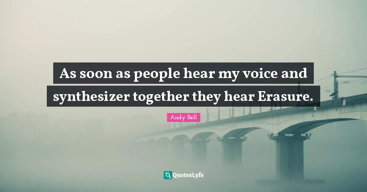 As soon as people hear my voice and synthesizer together they hear Erasure.