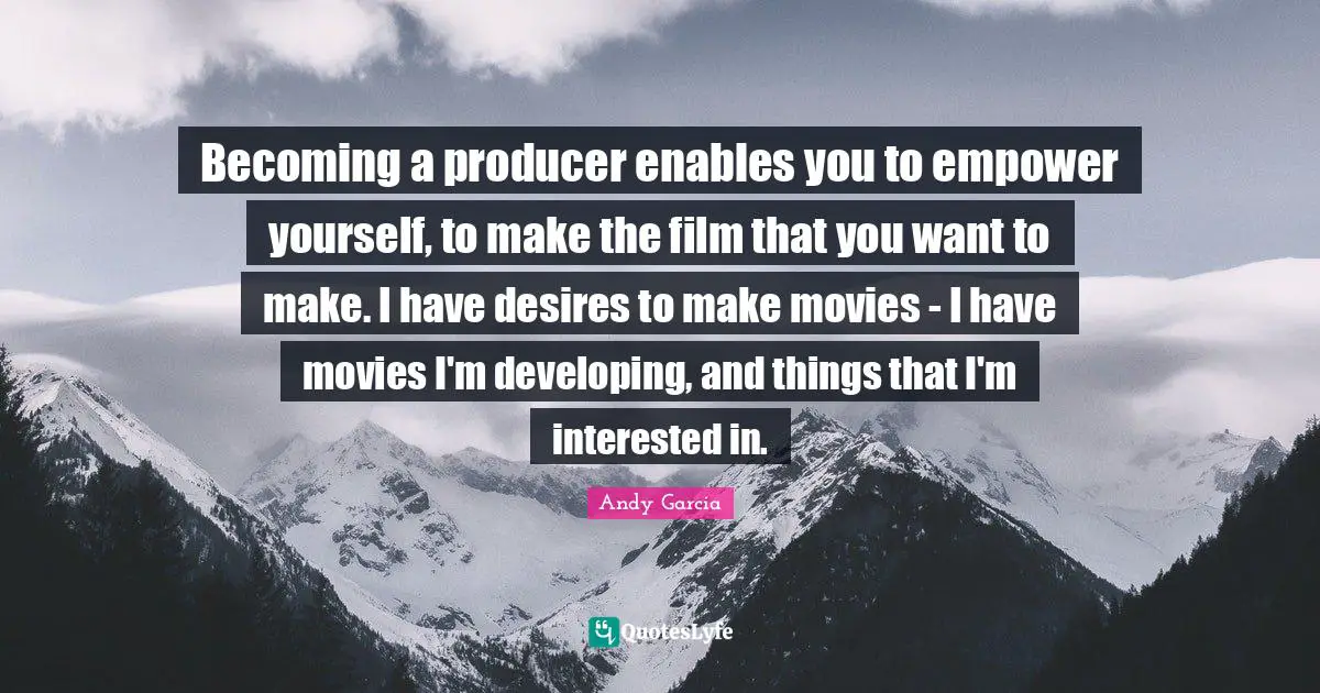 Empower Yourself Quotes: "Becoming a producer enables you to empower yourself, to make the film that you want to make. I have desires to make movies - I have movies I'm developing, and things that I'm interested in."