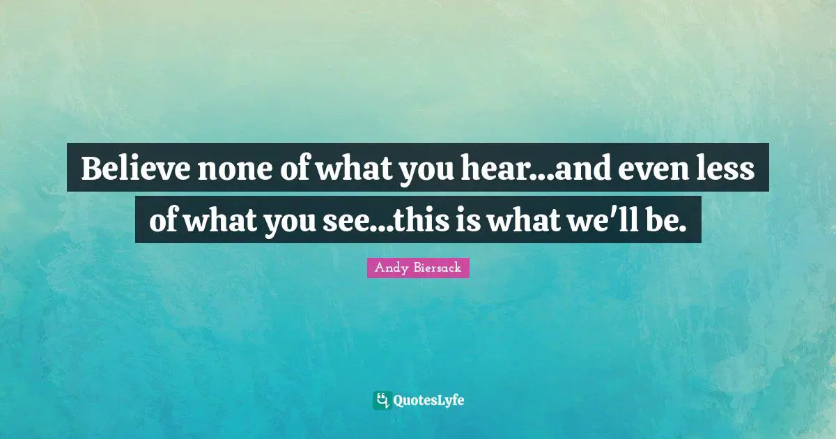 Andy Biersack Quotes: "Believe none of what you hear...and even less of what you see...this is what we'll be."