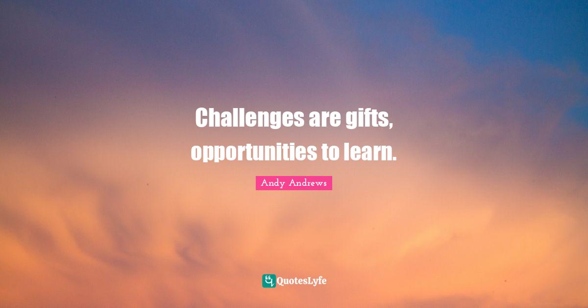 Opportunities To Learn Quotes: "Challenges are gifts, opportunities to learn."