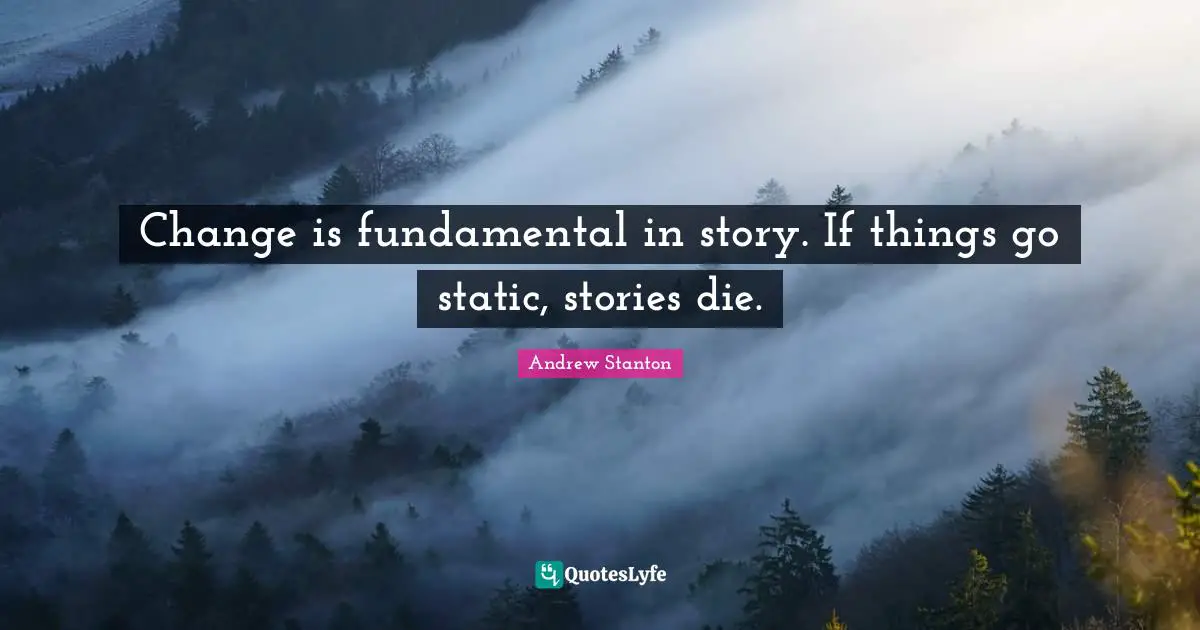 Andrew Stanton Quotes: Change is fundamental in story. If things go static, stories die.