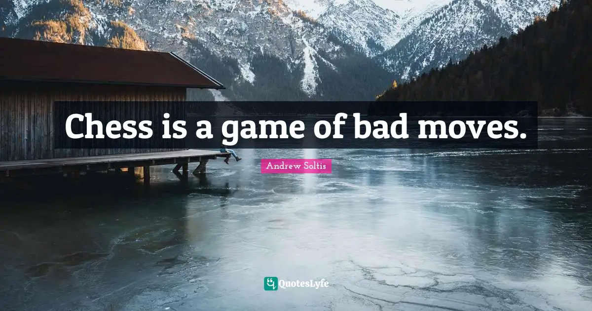 Chess is a game of bad moves.