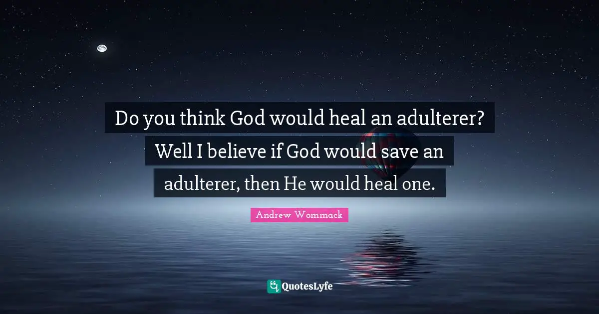 Heal Quotes: "Do you think God would heal an adulterer? Well I believe if God would save an adulterer, then He would heal one."