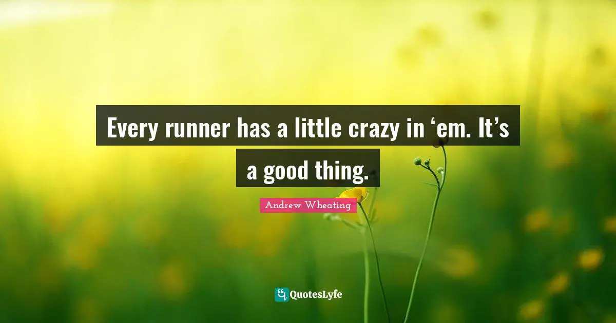 Every runner has a little crazy in ‘em. It’s a good thing.