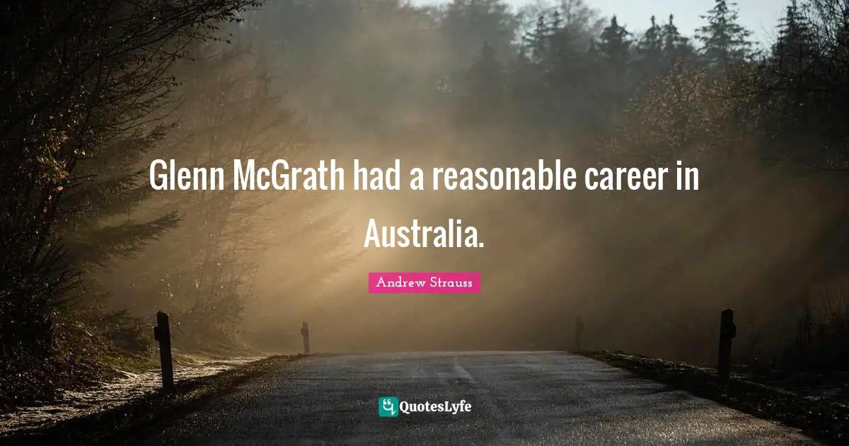 Glenn McGrath had a reasonable career in Australia.