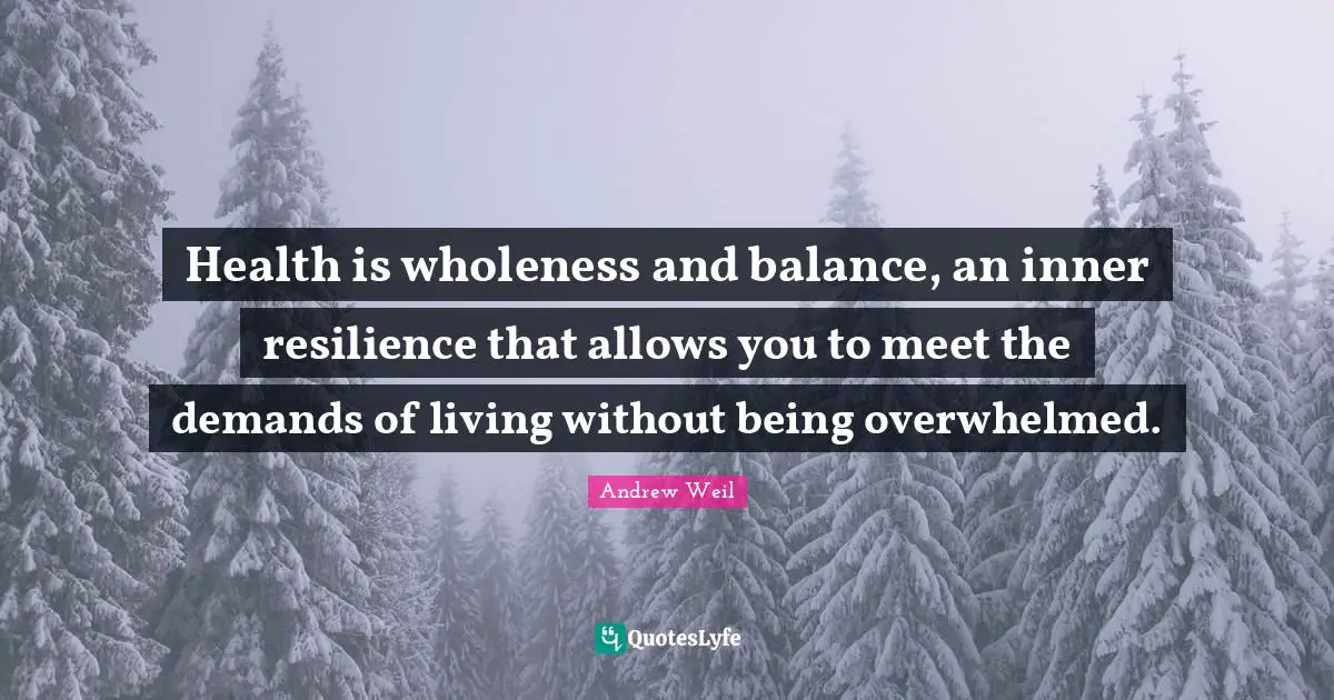 Overwhelmed Quotes: "Health is wholeness and balance, an inner resilience that allows you to meet the demands of living without being overwhelmed."