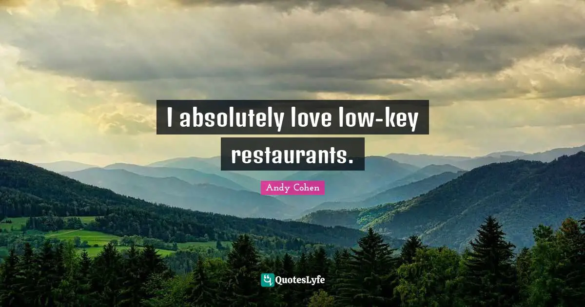 Andy Cohen Quotes: "I absolutely love low-key restaurants."