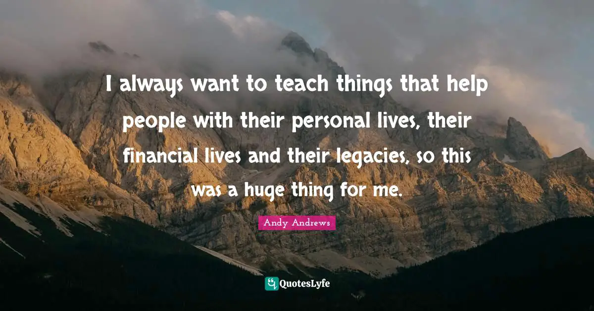 I always want to teach things that help people with their personal lives, their financial lives and their legacies, so this was a huge thing for me.
