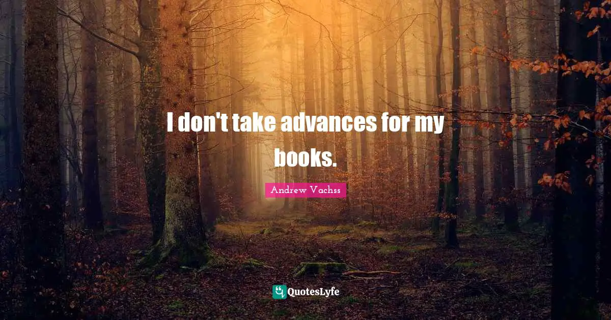 I don't take advances for my books.