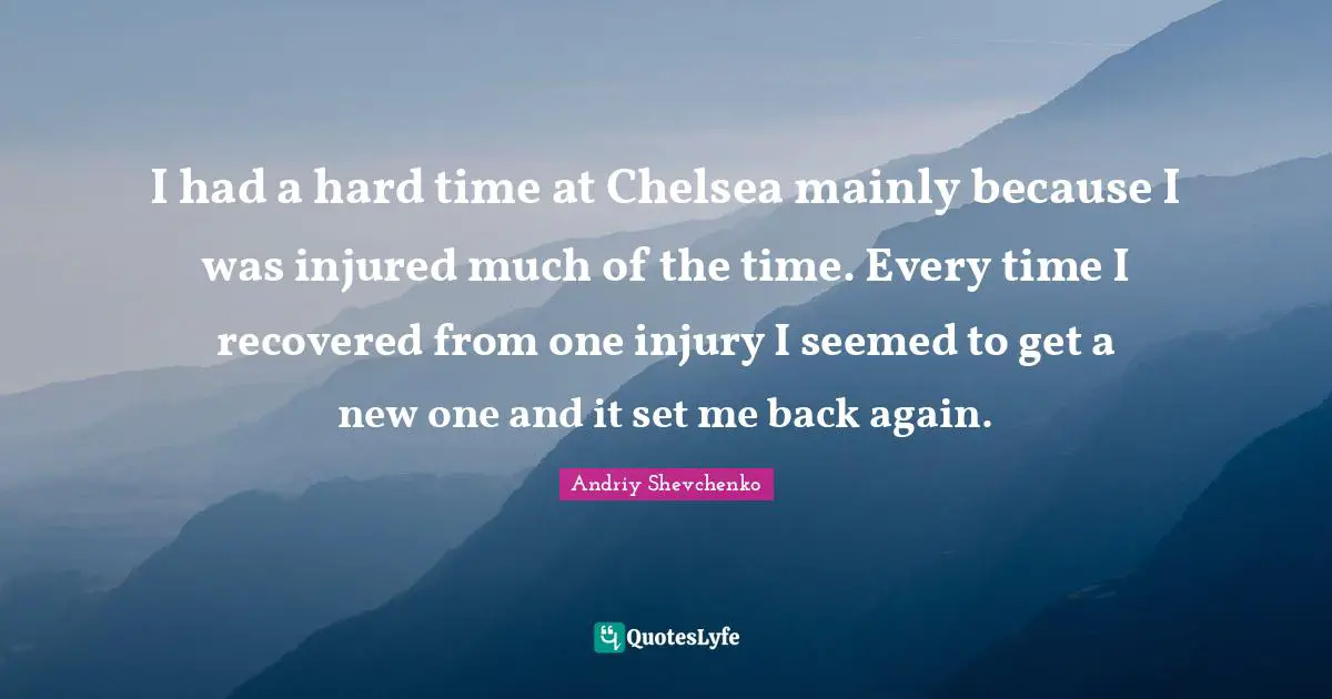 I had a hard time at Chelsea mainly because I was injured much of the time. Every time I recovered from one injury I seemed to get a new one and it set me back again.