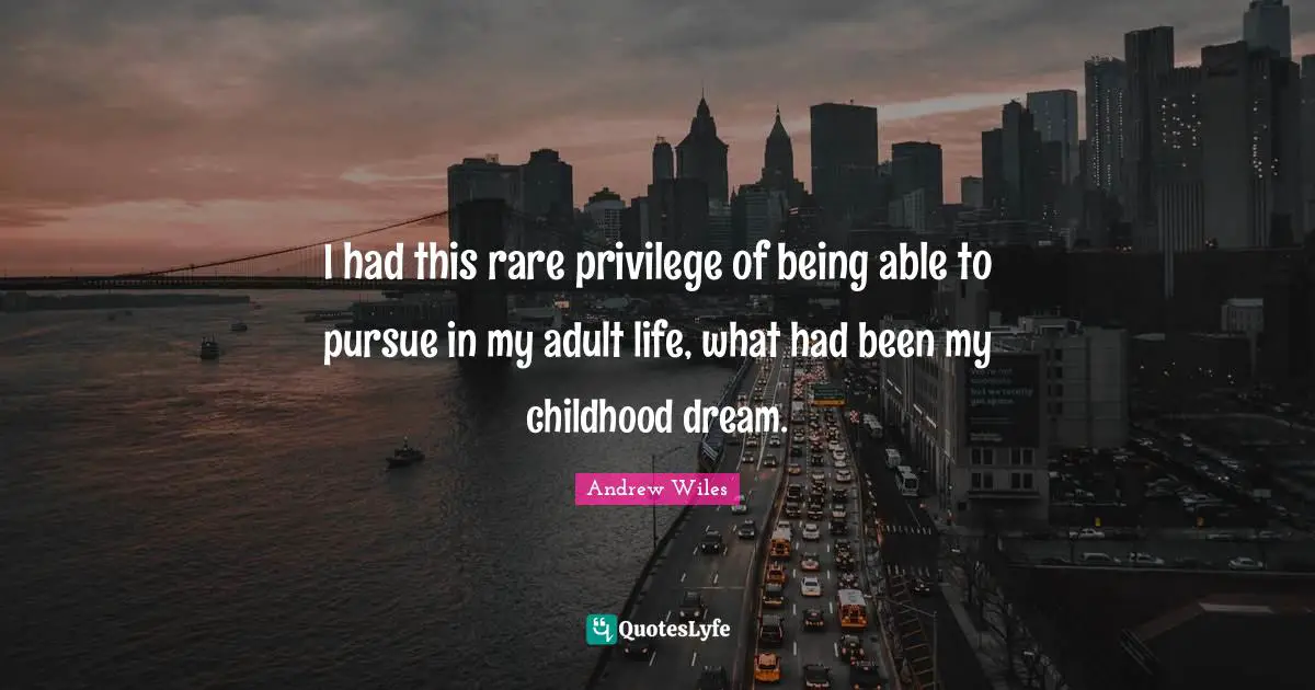 Adults Quotes: "I had this rare privilege of being able to pursue in my adult life, what had been my childhood dream."