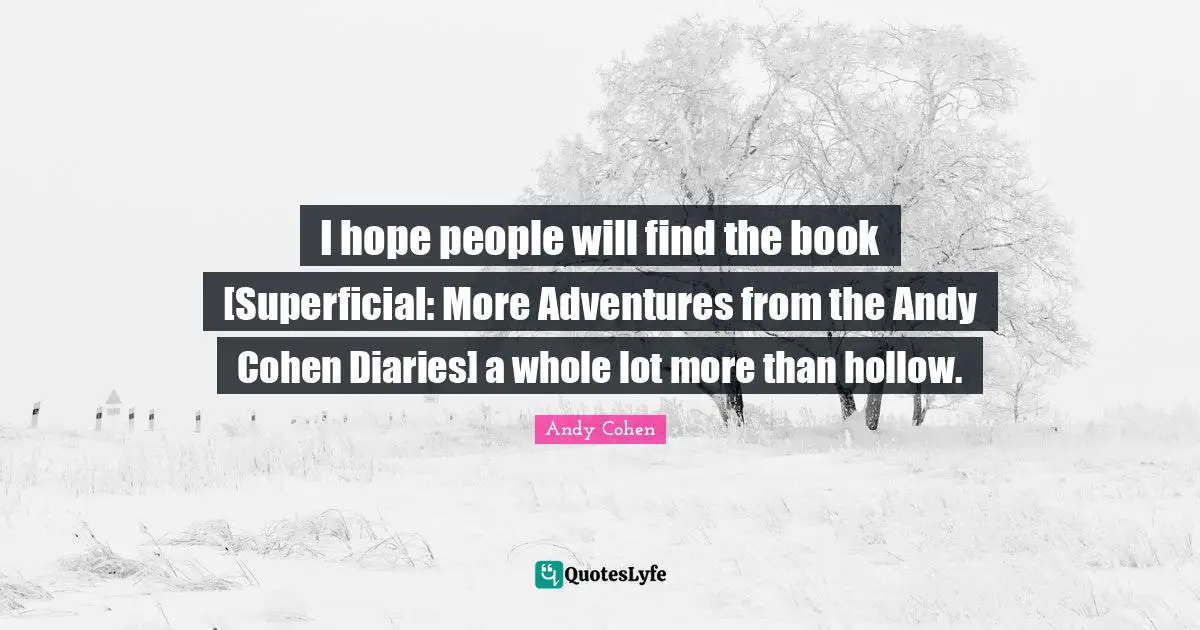Andy Cohen Quotes: "I hope people will find the book [Superficial: More Adventures from the Andy Cohen Diaries] a whole lot more than hollow."