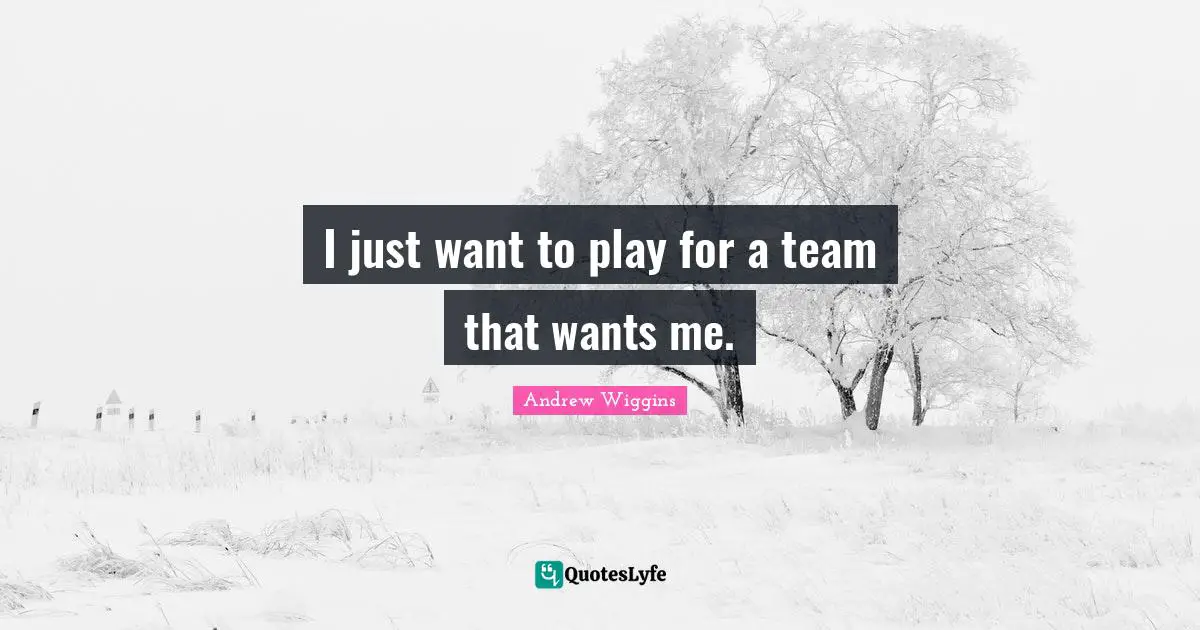 I just want to play for a team that wants me.