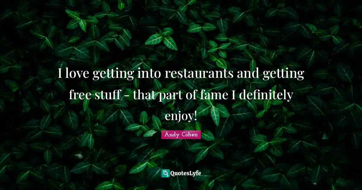 Andy Cohen Quotes: "I love getting into restaurants and getting free stuff - that part of fame I definitely enjoy!"