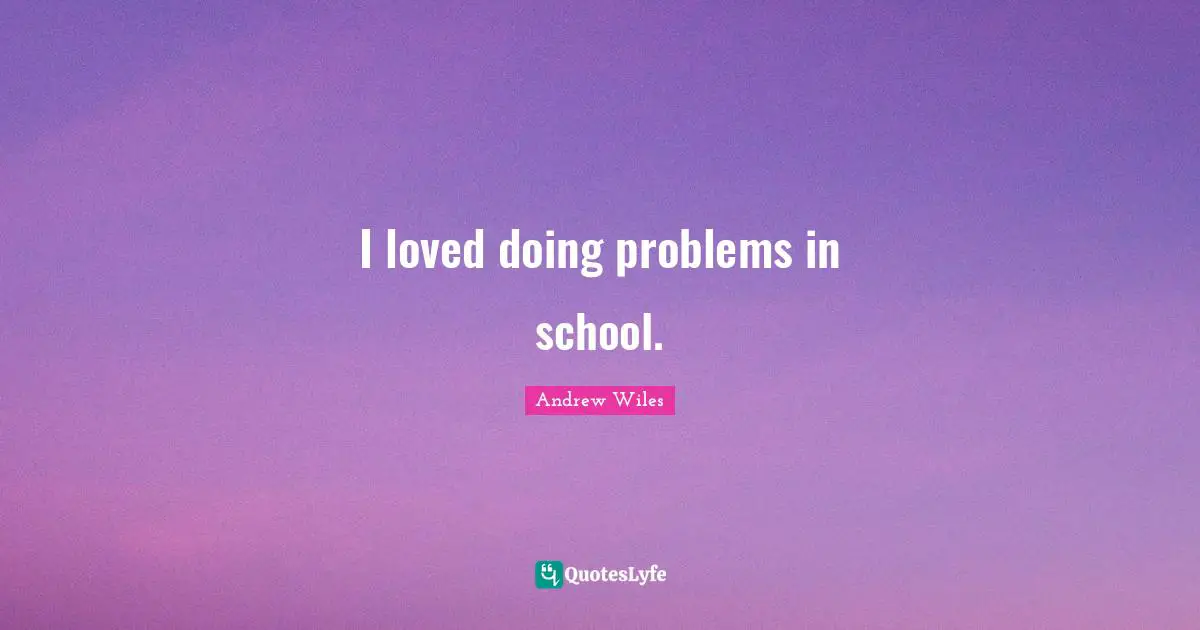 I loved doing problems in school.