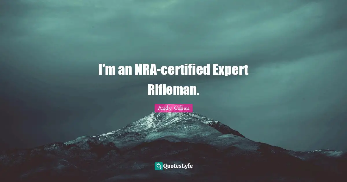 Andy Cohen Quotes: "I'm an NRA-certified Expert Rifleman."