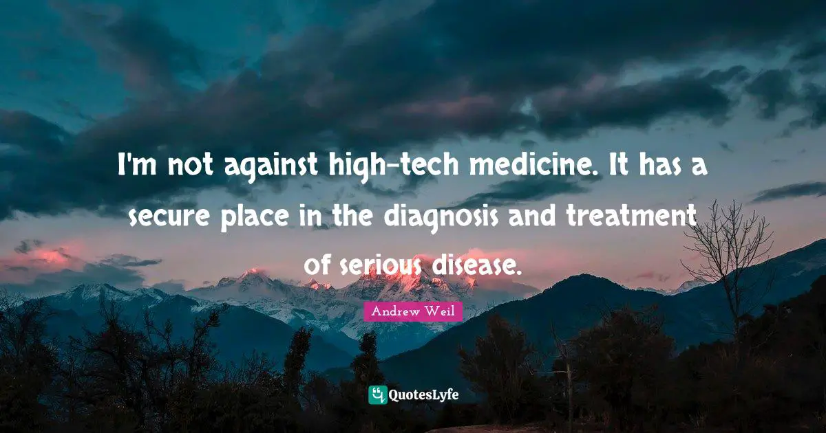 I'm not against high-tech medicine. It has a secure place in the diagnosis and treatment of serious disease.