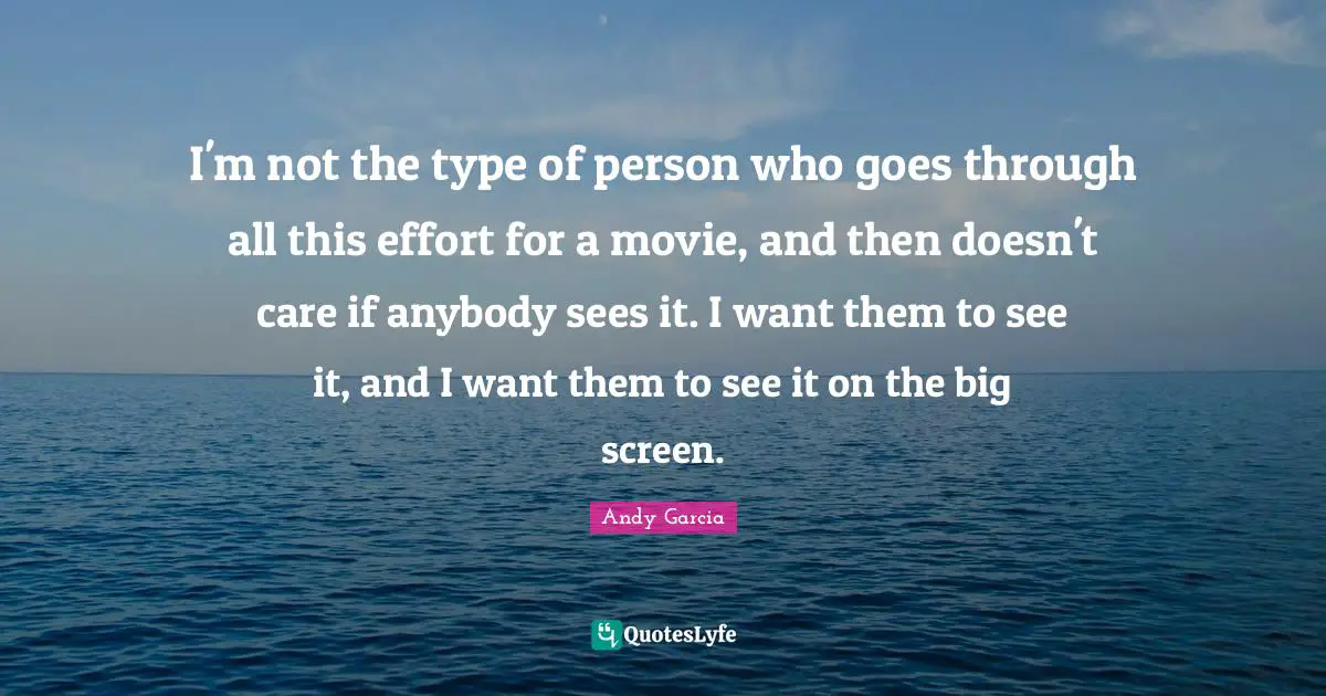 I'm not the type of person who goes through all this effort for a movie, and then doesn't care if anybody sees it. I want them to see it, and I want them to see it on the big screen.