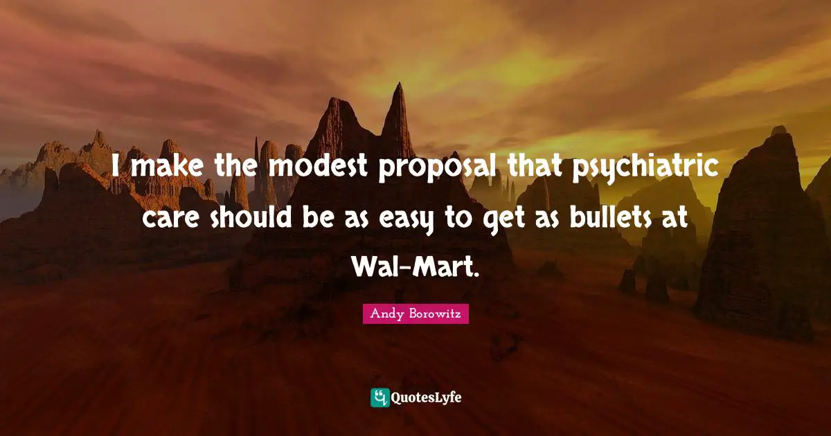 Easy To Get Quotes: "I make the modest proposal that psychiatric care should be as easy to get as bullets at Wal-Mart."