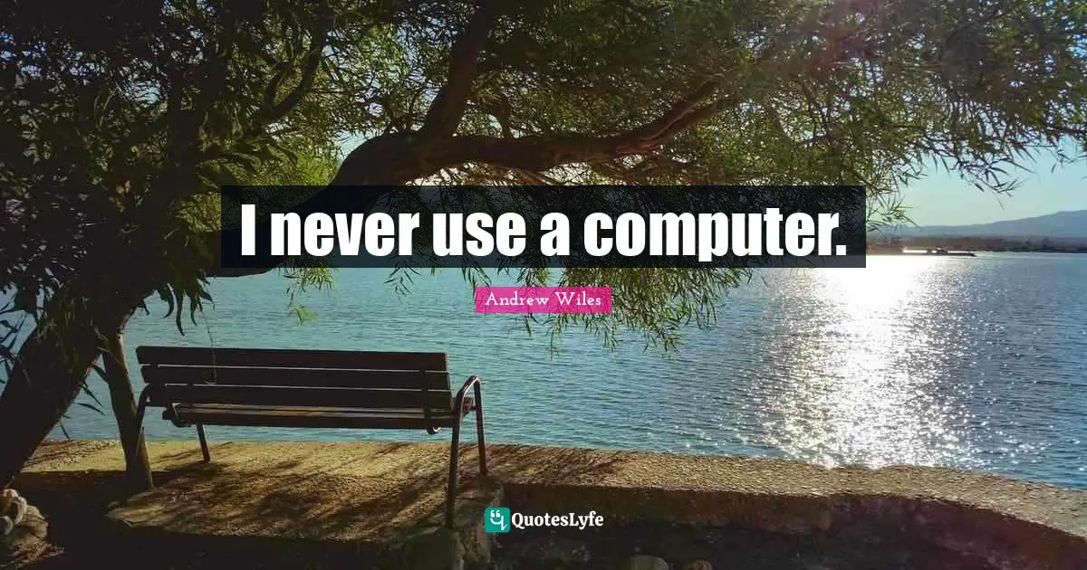 I never use a computer.
