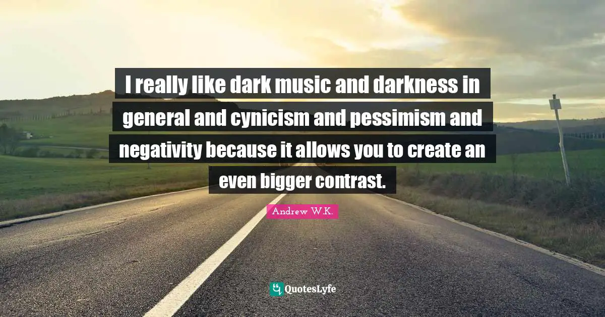 Negativity Quotes: "I really like dark music and darkness in general and cynicism and pessimism and negativity because it allows you to create an even bigger contrast."