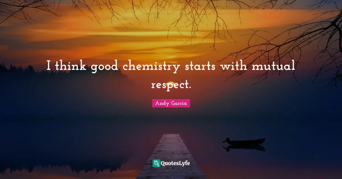 I think good chemistry starts with mutual respect.