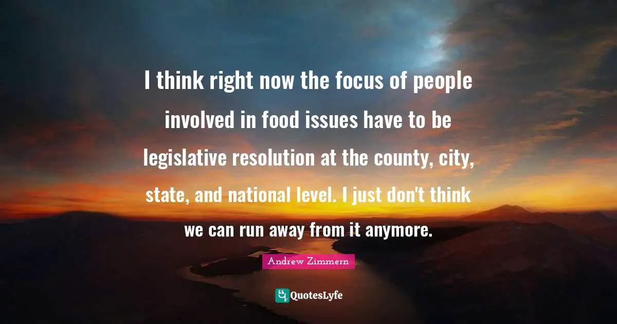 I think right now the focus of people involved in food issues have to be legislative resolution at the county, city, state, and national level. I just don't think we can run away from it anymore.
