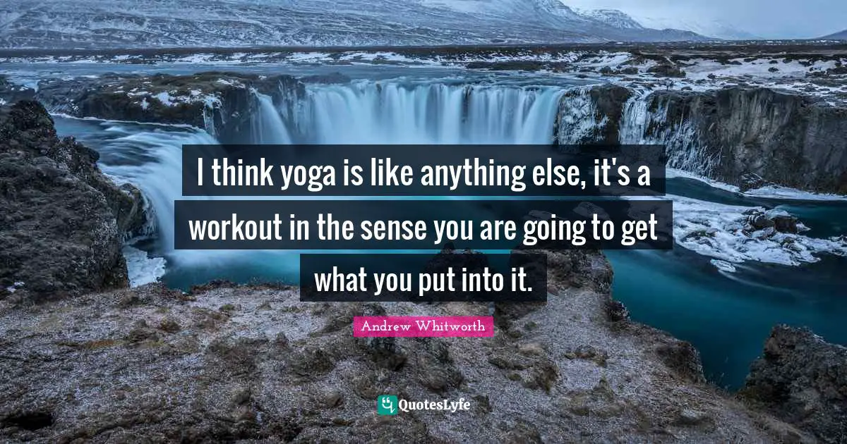 I think yoga is like anything else, it's a workout in the sense you are going to get what you put into it.