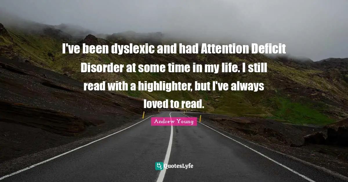 I've been dyslexic and had Attention Deficit Disorder at some time in my life. I still read with a highlighter, but I've always loved to read.