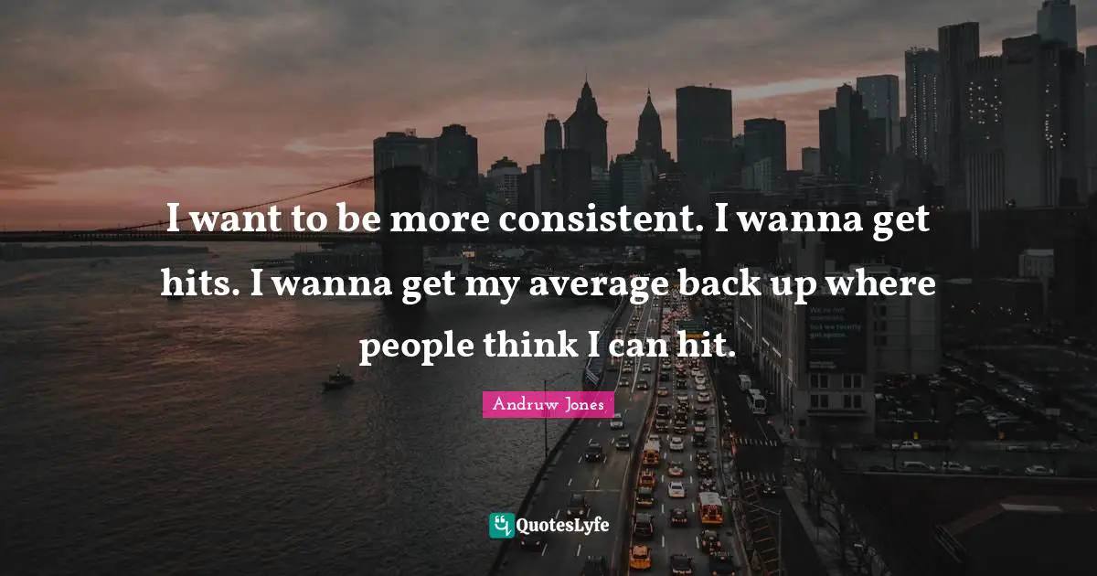 I want to be more consistent. I wanna get hits. I wanna get my average back up where people think I can hit.
