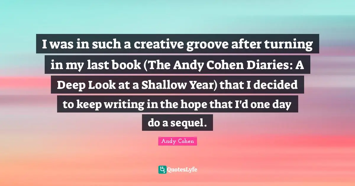 I was in such a creative groove after turning in my last book (The Andy Cohen Diaries: A Deep Look at a Shallow Year) that I decided to keep writing in the hope that I'd one day do a sequel.