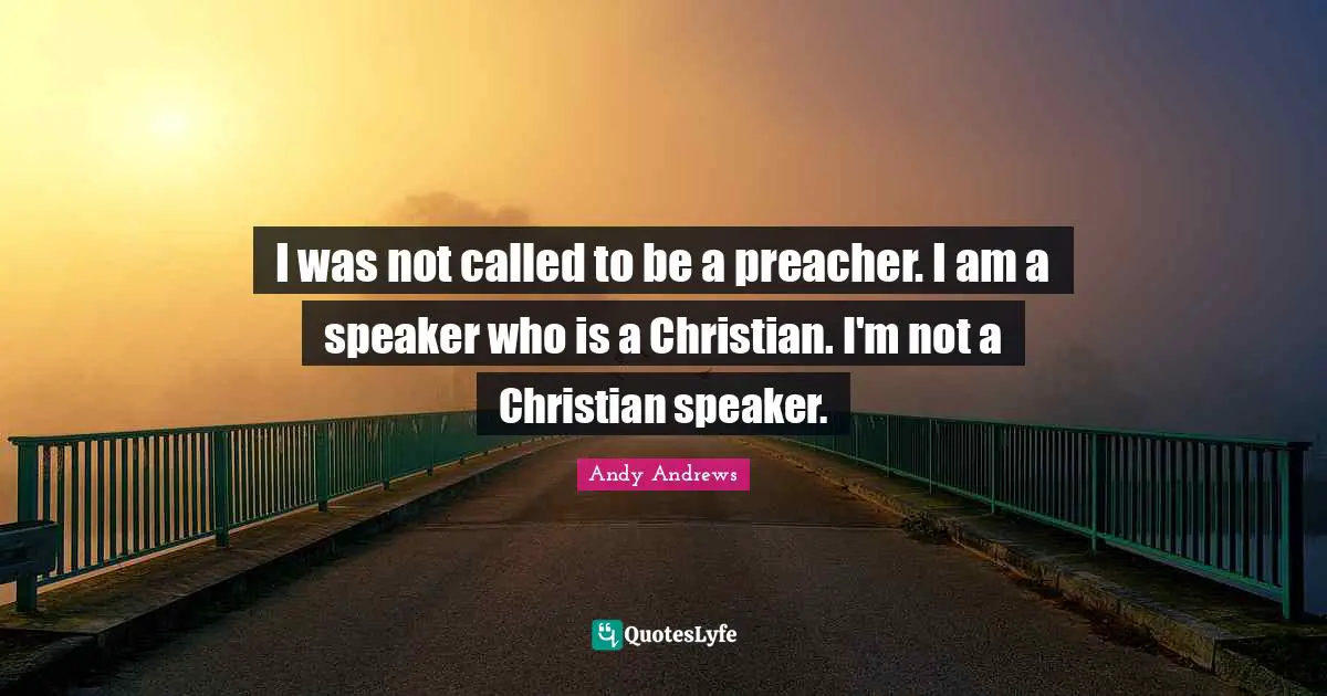 I was not called to be a preacher. I am a speaker who is a Christian. I'm not a Christian speaker.