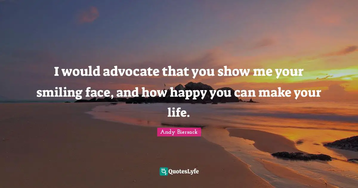 Andy Biersack Quotes: "I would advocate that you show me your smiling face, and how happy you can make your life."