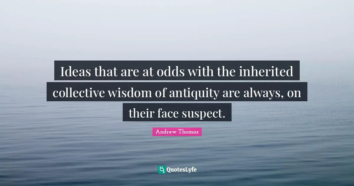 Ideas that are at odds with the inherited collective wisdom of antiquity are always, on their face suspect.