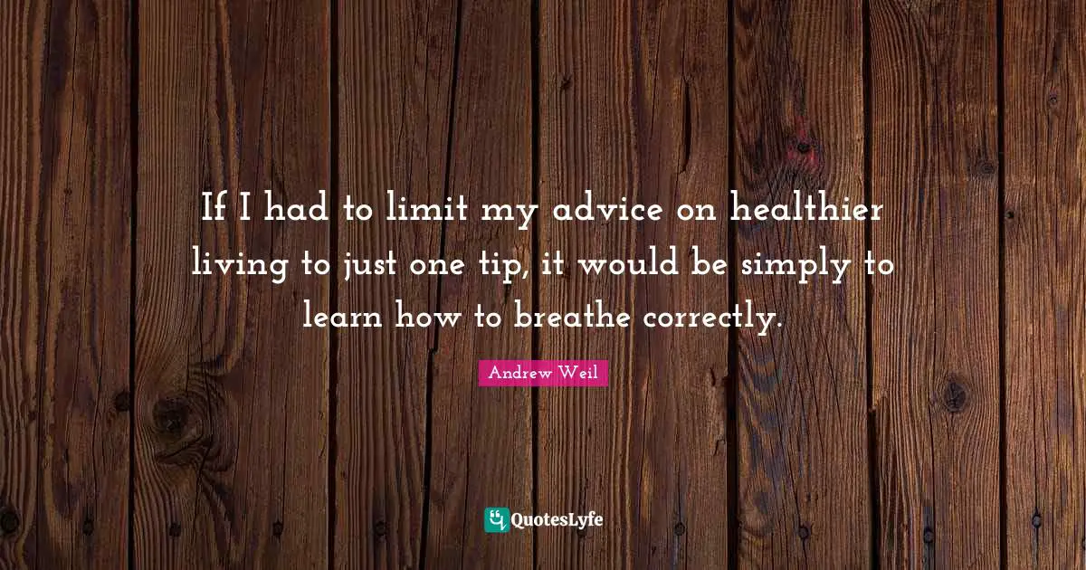 If I had to limit my advice on healthier living to just one tip, it would be simply to learn how to breathe correctly.