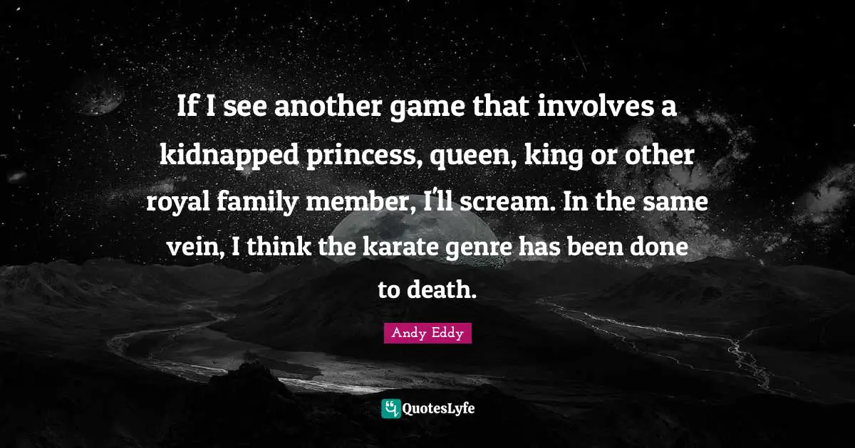 If I see another game that involves a kidnapped princess, queen, king or other royal family member, I'll scream. In the same vein, I think the karate genre has been done to death.