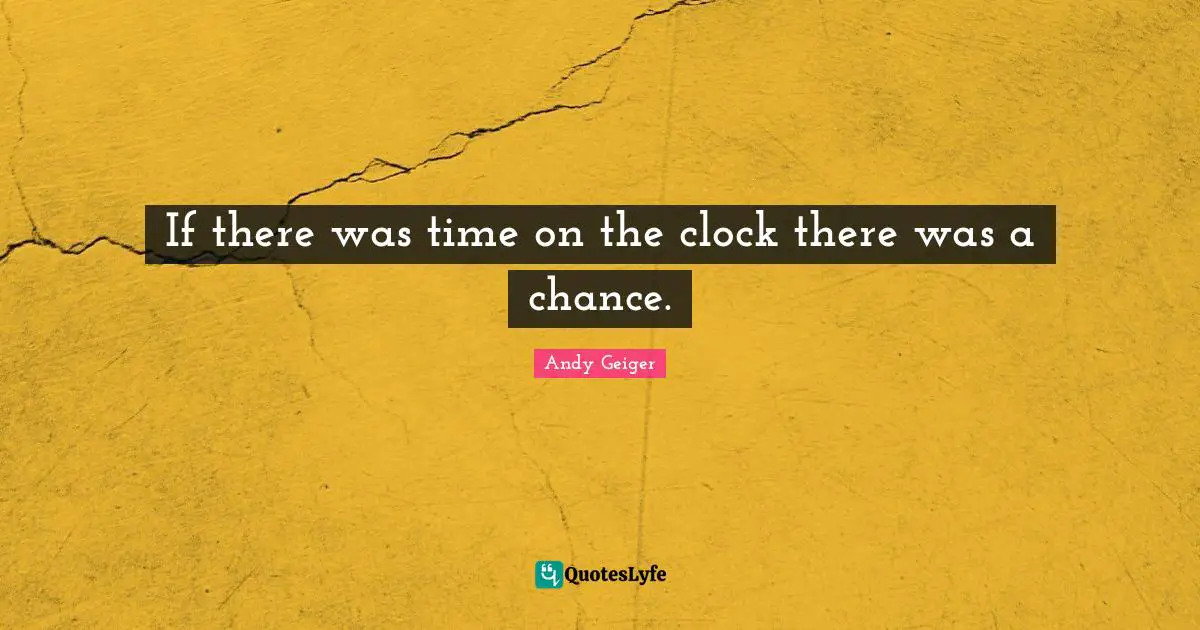 If there was time on the clock there was a chance.