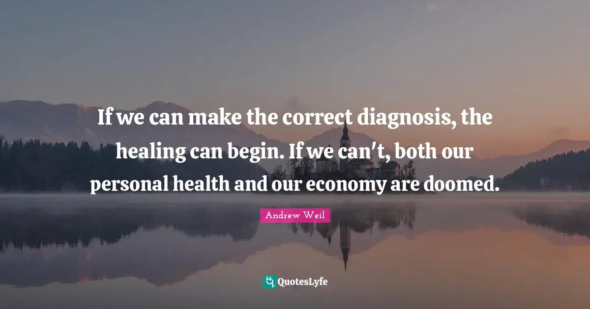 If we can make the correct diagnosis, the healing can begin. If we can't, both our personal health and our economy are doomed.
