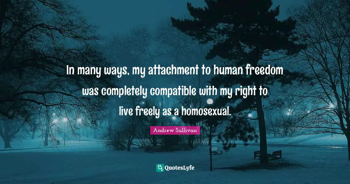 In many ways, my attachment to human freedom was completely compatible with my right to live freely as a homosexual.