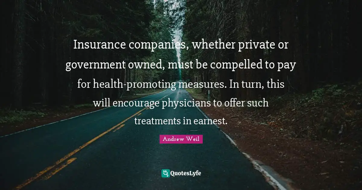 Companies Quotes: "Insurance companies, whether private or government owned, must be compelled to pay for health-promoting measures. In turn, this will encourage physicians to offer such treatments in earnest."