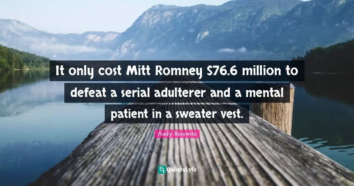 It only cost Mitt Romney $76.6 million to defeat a serial adulterer and a mental patient in a sweater vest.