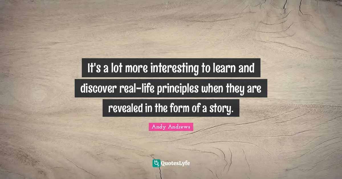 It's a lot more interesting to learn and discover real-life principles when they are revealed in the form of a story.