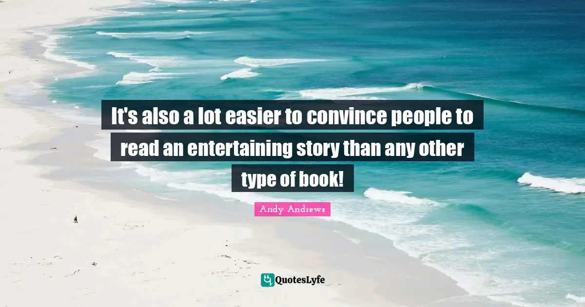 It's also a lot easier to convince people to read an entertaining story than any other type of book!