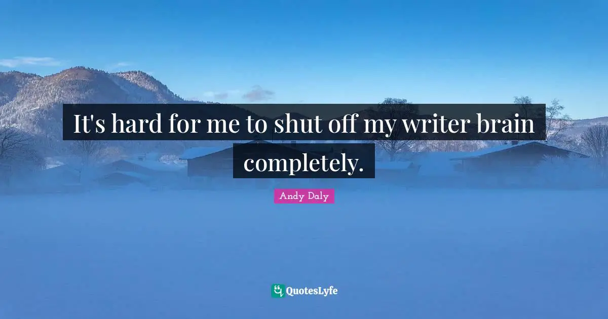 Andy Daly Quotes: "It's hard for me to shut off my writer brain completely."