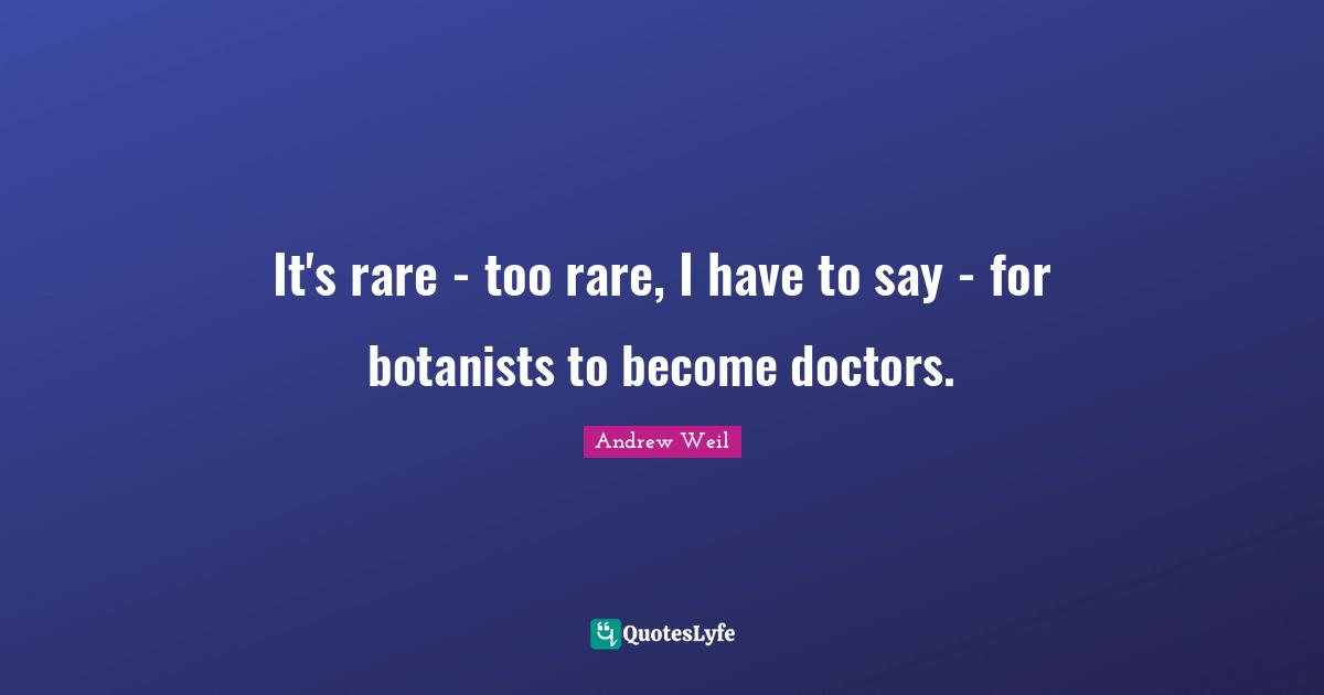 It's rare - too rare, I have to say - for botanists to become doctors.