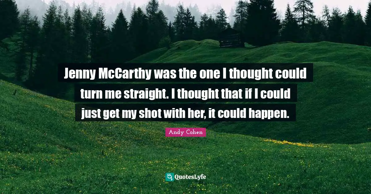 Andy Cohen Quotes: "Jenny McCarthy was the one I thought could turn me straight. I thought that if I could just get my shot with her, it could happen."
