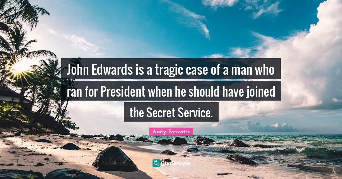 John Edwards is a tragic case of a man who ran for President when he should have joined the Secret Service.